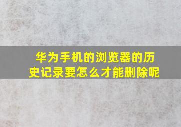 华为手机的浏览器的历史记录要怎么才能删除呢