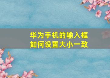 华为手机的输入框如何设置大小一致