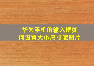 华为手机的输入框如何设置大小尺寸呢图片