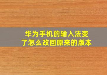 华为手机的输入法变了怎么改回原来的版本