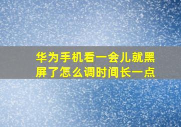 华为手机看一会儿就黑屏了怎么调时间长一点