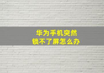 华为手机突然锁不了屏怎么办