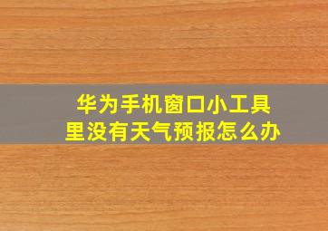 华为手机窗口小工具里没有天气预报怎么办