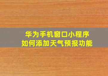 华为手机窗口小程序如何添加天气预报功能