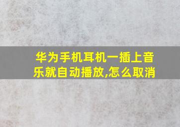 华为手机耳机一插上音乐就自动播放,怎么取消