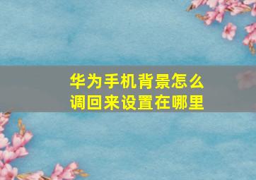 华为手机背景怎么调回来设置在哪里