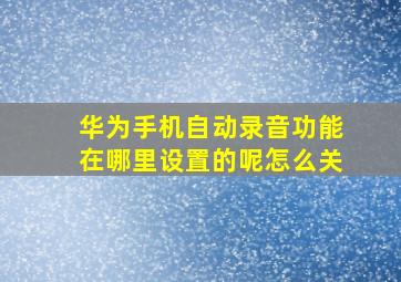 华为手机自动录音功能在哪里设置的呢怎么关