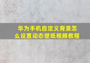 华为手机自定义背景怎么设置动态壁纸视频教程