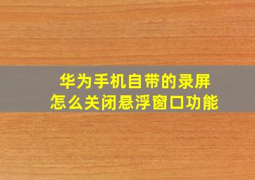 华为手机自带的录屏怎么关闭悬浮窗口功能