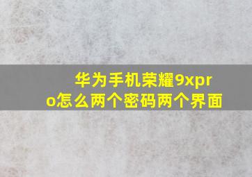 华为手机荣耀9xpro怎么两个密码两个界面