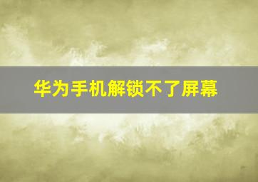 华为手机解锁不了屏幕