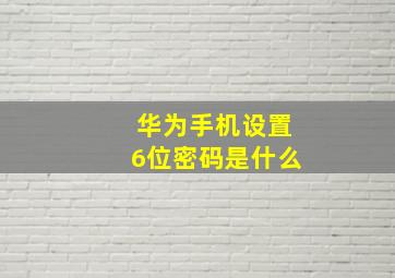 华为手机设置6位密码是什么