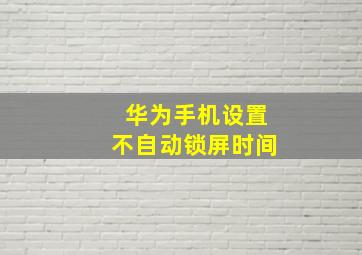 华为手机设置不自动锁屏时间