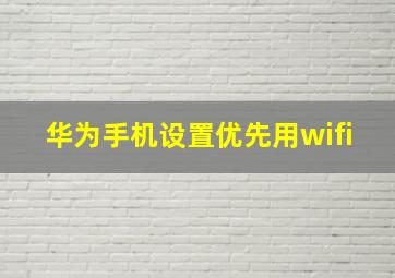 华为手机设置优先用wifi