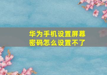 华为手机设置屏幕密码怎么设置不了