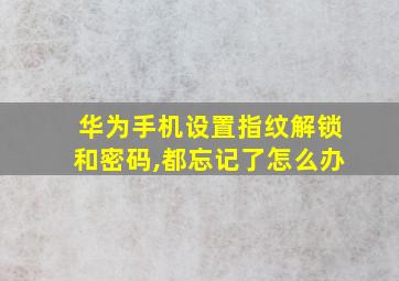 华为手机设置指纹解锁和密码,都忘记了怎么办