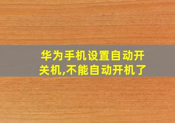 华为手机设置自动开关机,不能自动开机了