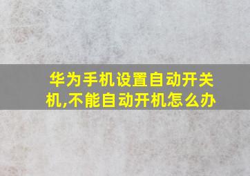 华为手机设置自动开关机,不能自动开机怎么办