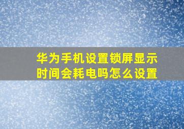 华为手机设置锁屏显示时间会耗电吗怎么设置