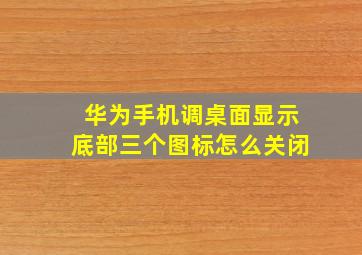 华为手机调桌面显示底部三个图标怎么关闭