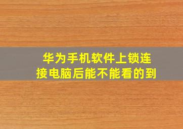 华为手机软件上锁连接电脑后能不能看的到