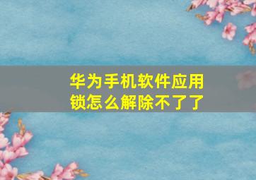 华为手机软件应用锁怎么解除不了了