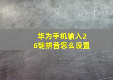 华为手机输入26键拼音怎么设置