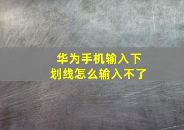 华为手机输入下划线怎么输入不了