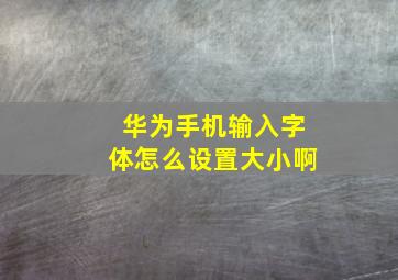 华为手机输入字体怎么设置大小啊