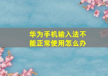 华为手机输入法不能正常使用怎么办