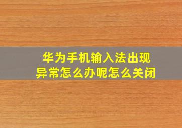 华为手机输入法出现异常怎么办呢怎么关闭