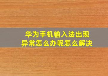 华为手机输入法出现异常怎么办呢怎么解决