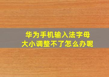 华为手机输入法字母大小调整不了怎么办呢