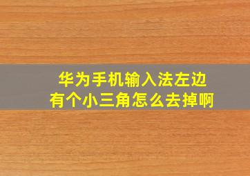 华为手机输入法左边有个小三角怎么去掉啊