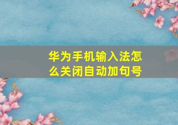 华为手机输入法怎么关闭自动加句号