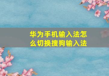 华为手机输入法怎么切换搜狗输入法