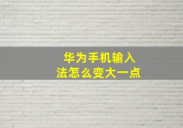 华为手机输入法怎么变大一点