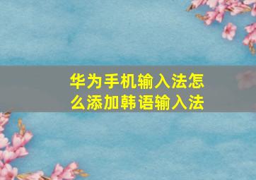 华为手机输入法怎么添加韩语输入法