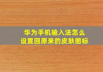 华为手机输入法怎么设置回原来的皮肤图标