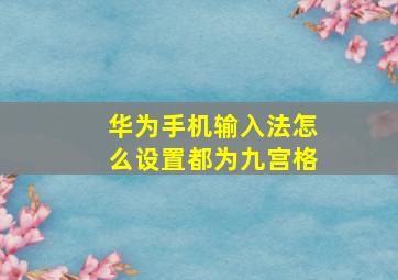 华为手机输入法怎么设置都为九宫格