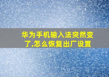 华为手机输入法突然变了,怎么恢复出厂设置