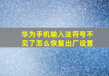 华为手机输入法符号不见了怎么恢复出厂设置