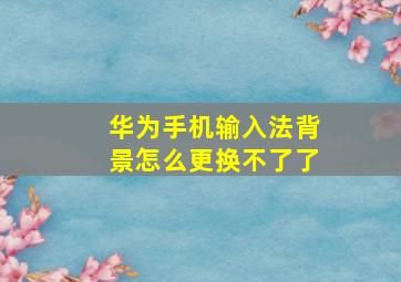 华为手机输入法背景怎么更换不了了