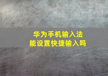 华为手机输入法能设置快捷输入吗