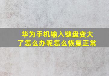 华为手机输入键盘变大了怎么办呢怎么恢复正常