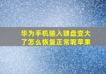 华为手机输入键盘变大了怎么恢复正常呢苹果