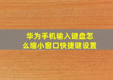 华为手机输入键盘怎么缩小窗口快捷键设置