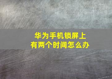 华为手机锁屏上有两个时间怎么办