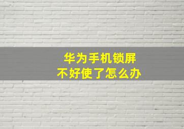 华为手机锁屏不好使了怎么办