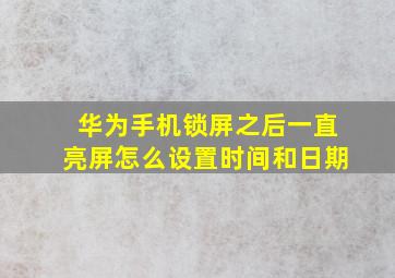 华为手机锁屏之后一直亮屏怎么设置时间和日期